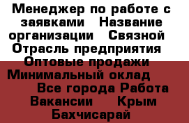 Менеджер по работе с заявками › Название организации ­ Связной › Отрасль предприятия ­ Оптовые продажи › Минимальный оклад ­ 30 000 - Все города Работа » Вакансии   . Крым,Бахчисарай